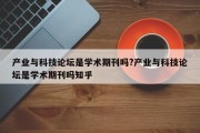 产业与科技论坛是学术期刊吗?产业与科技论坛是学术期刊吗知乎